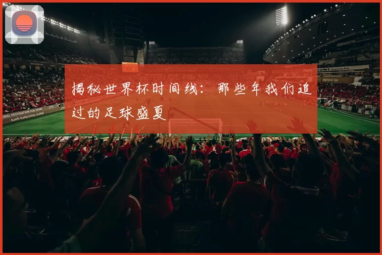 揭秘世界杯时间线：那些年我们追过的足球盛夏