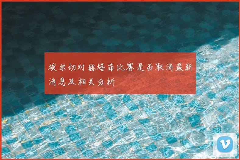 埃尔切对赫塔菲比赛是否取消最新消息及相关分析