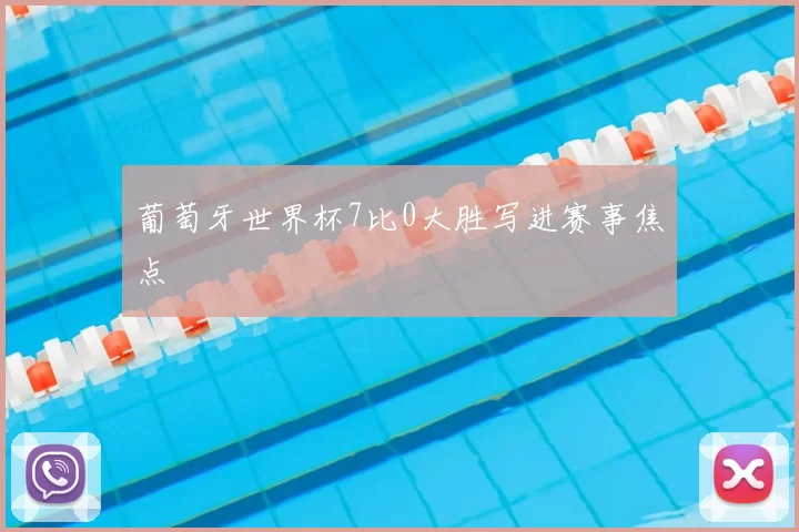 葡萄牙世界杯7比0大胜写进赛事焦点