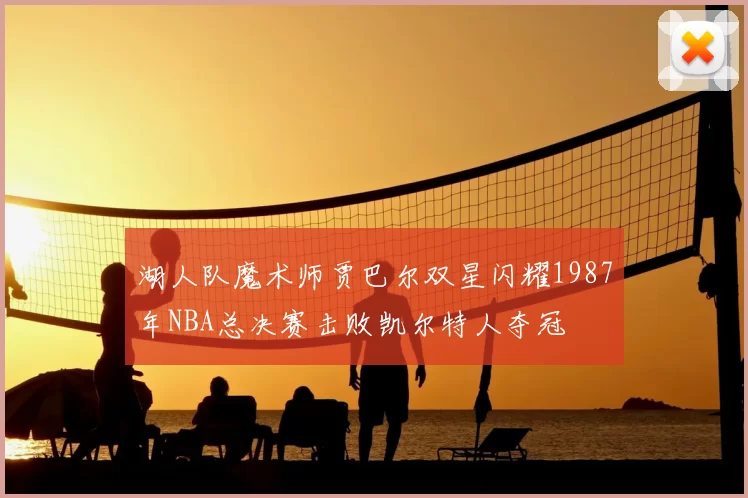 湖人队魔术师贾巴尔双星闪耀1987年NBA总决赛击败凯尔特人夺冠