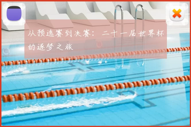 从预选赛到决赛：二十一届世界杯的逐梦之旅