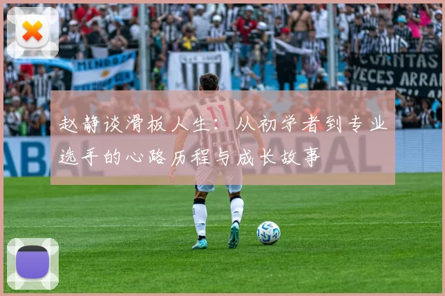 赵静谈滑板人生:从初学者到专业选手的心路历程与成长故事