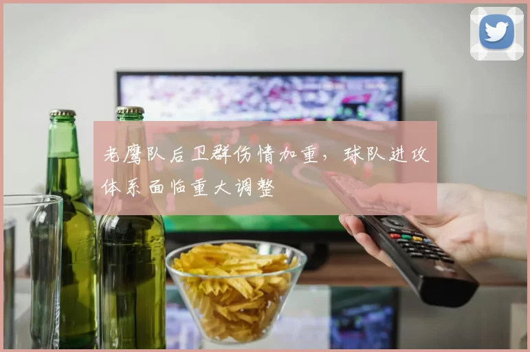 老鹰队后卫群伤情加重，球队进攻体系面临重大调整