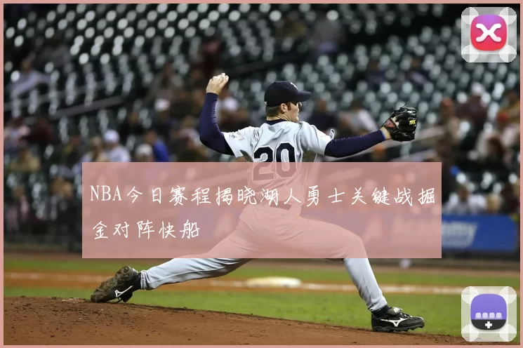 NBA今日赛程揭晓湖人勇士关键战掘金对阵快船