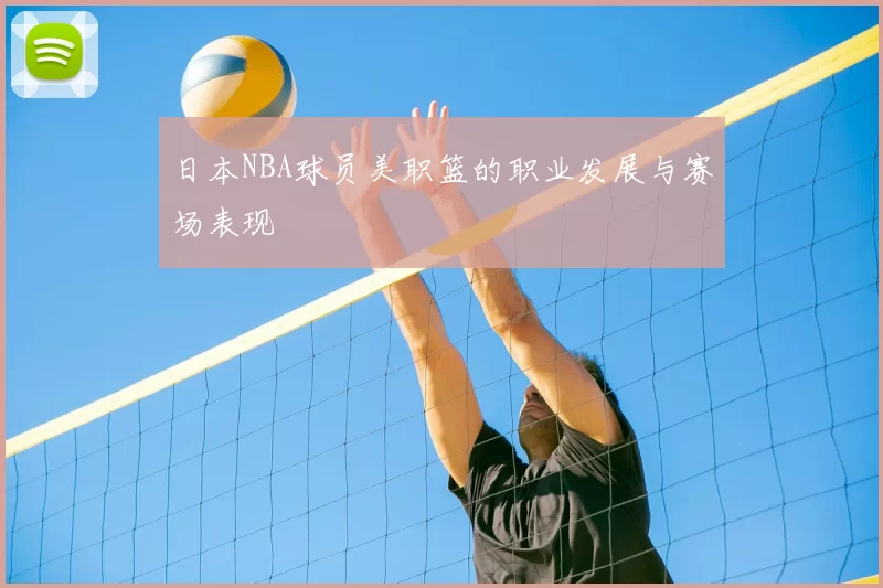 日本NBA球员美职篮的职业发展与赛场表现