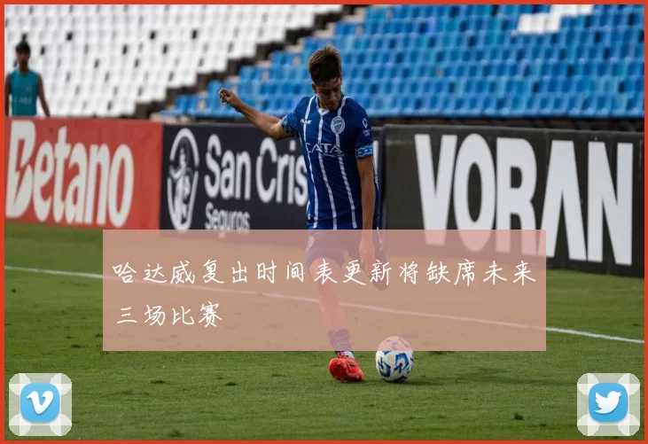哈达威复出时间表更新将缺席未来三场比赛