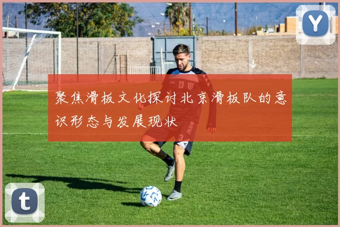 聚焦滑板文化探讨北京滑板队的意识形态与发展现状