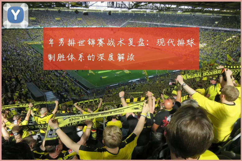 年男排世锦赛战术复盘:现代排球制胜体系的深度解读