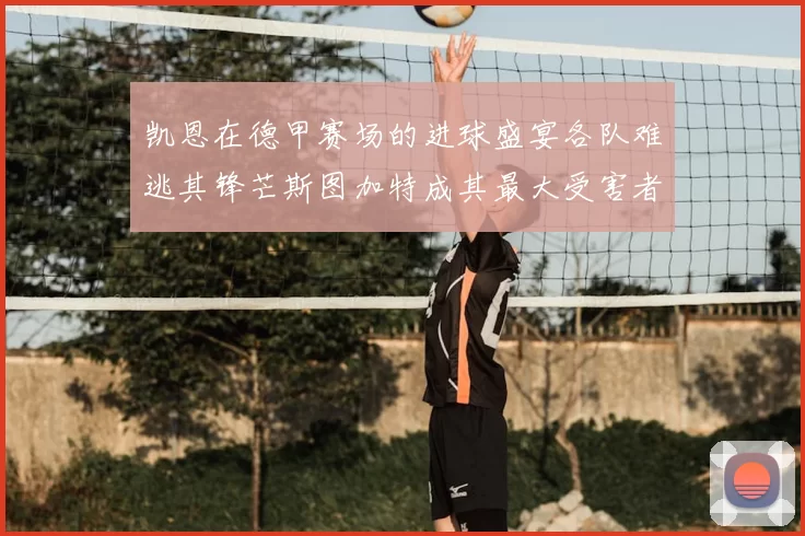 凯恩在德甲赛场的进球盛宴各队难逃其锋芒斯图加特成其最大受害者