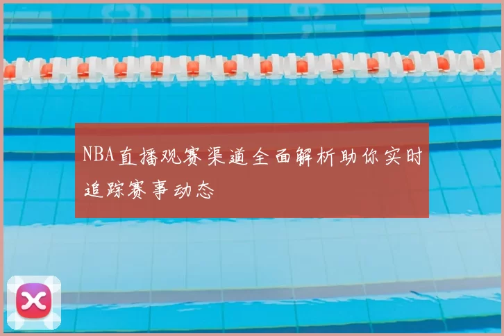NBA直播观赛渠道全面解析助你实时追踪赛事动态