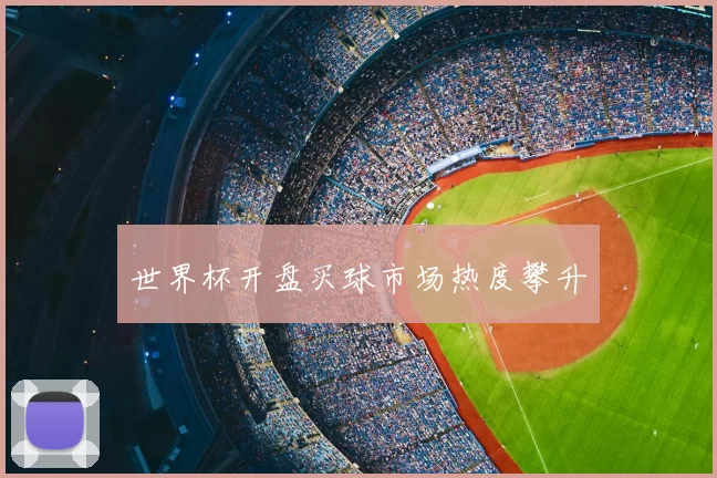 世界杯开盘买球市场热度攀升