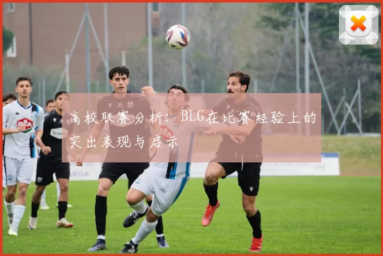 高校联赛分析：BLG在比赛经验上的突出表现与启示