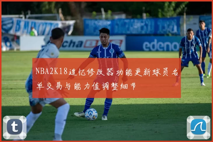 NBA2K18追忆修改器功能更新球员名单交易与能力值调整细节
