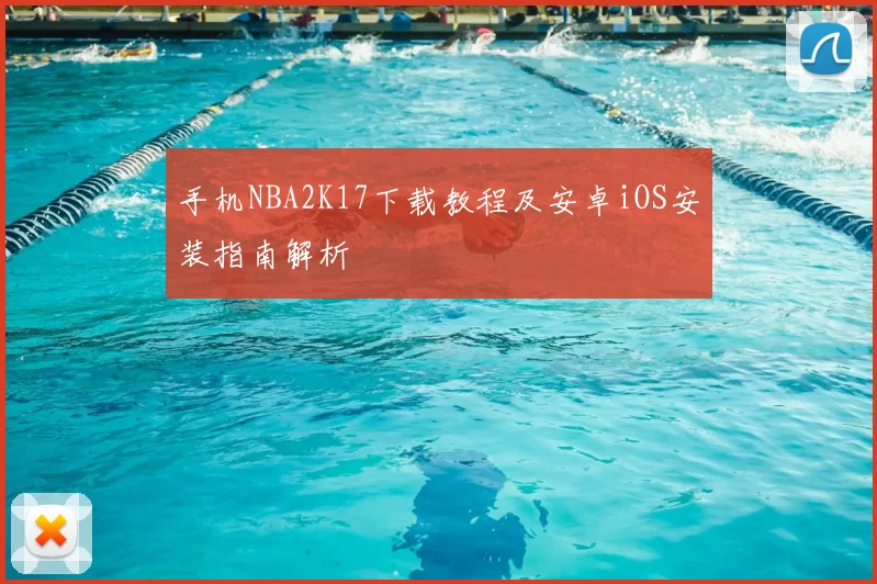 手机NBA2K17下载教程及安卓iOS安装指南解析
