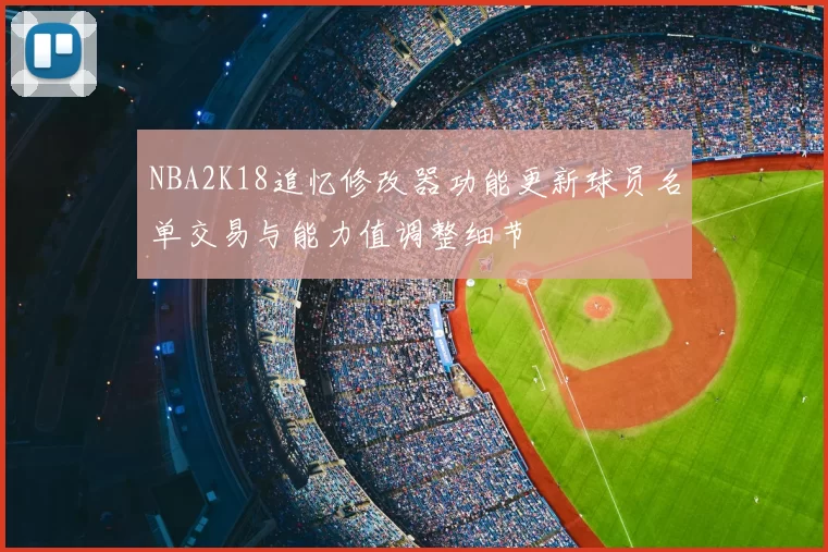 NBA2K18追忆修改器功能更新球员名单交易与能力值调整细节