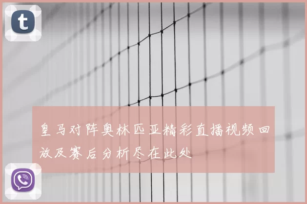 皇马对阵奥林匹亚精彩直播视频回放及赛后分析尽在此处