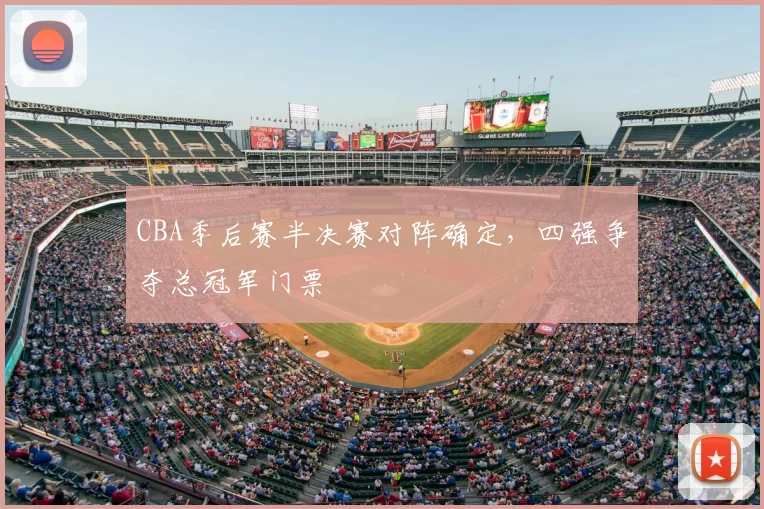 CBA季后赛半决赛对阵确定,四强争夺总冠军门票