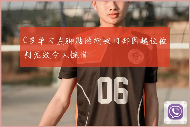 C罗单刀左脚贴地斩破门却因越位被判无效令人惋惜