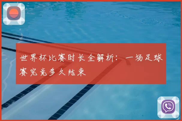 世界杯比赛时长全解析：一场足球赛究竟多久结束