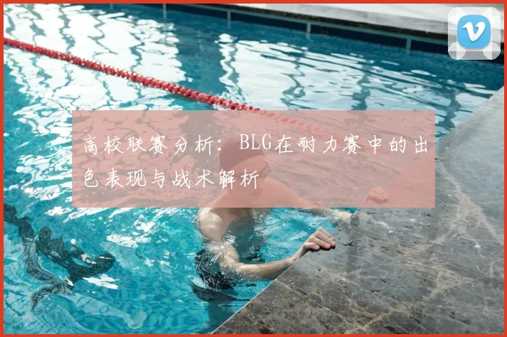 高校联赛分析:BLG在耐力赛中的出色表现与战术解析
