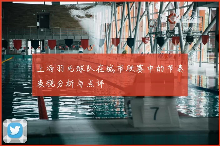 上海羽毛球队在城市联赛中的节奏表现分析与点评