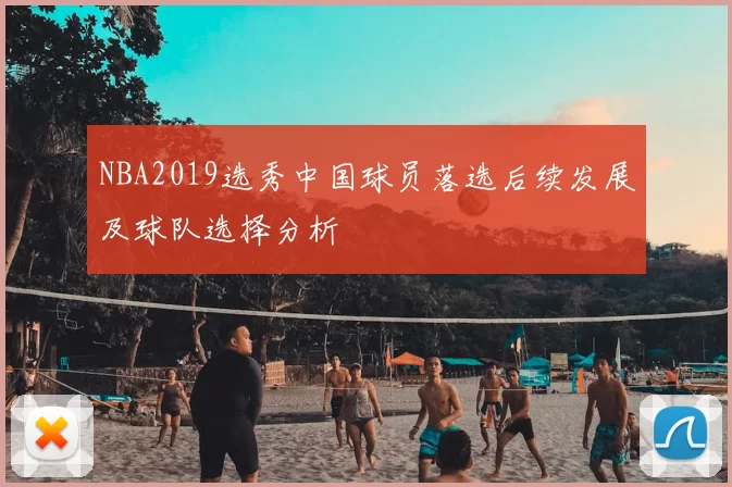 NBA2019选秀中国球员落选后续发展及球队选择分析