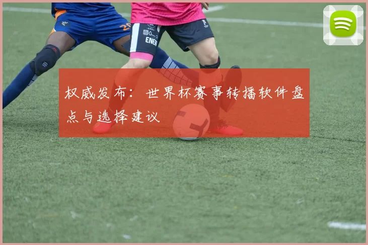 权威发布:世界杯赛事转播软件盘点与选择建议