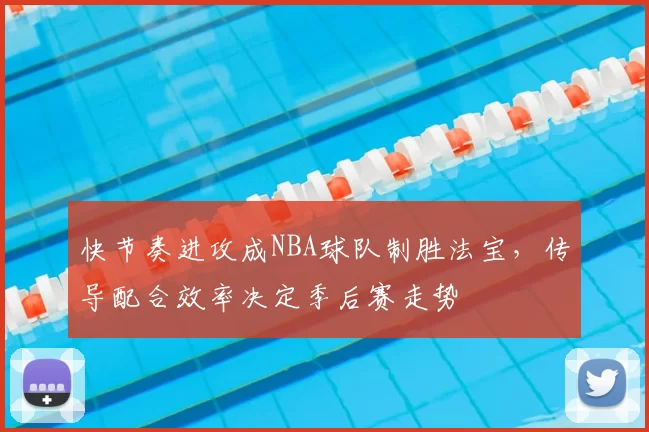 快节奏进攻成NBA球队制胜法宝,传导配合效率决定季后赛走势