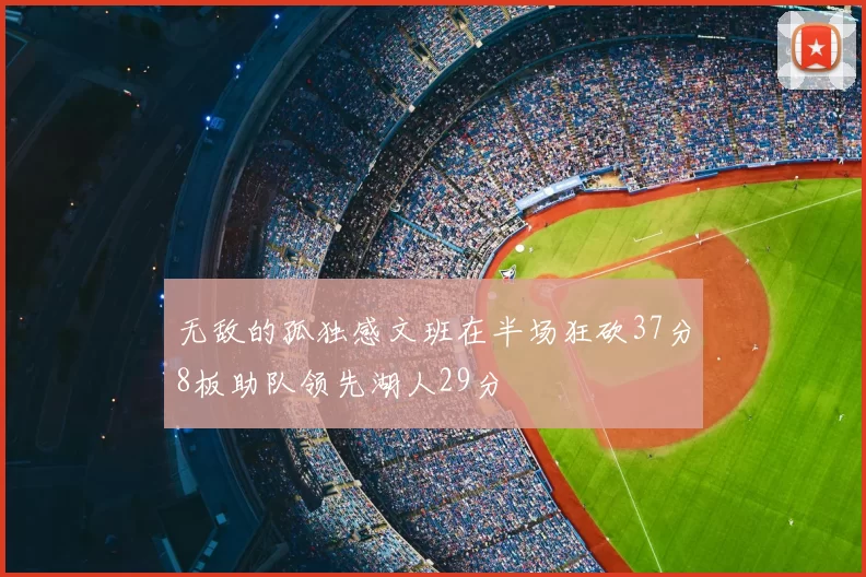 无敌的孤独感文班在半场狂砍37分8板助队领先湖人29分