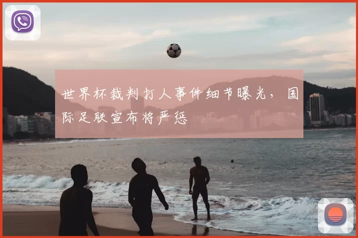 世界杯裁判打人事件细节曝光，国际足联宣布将严惩