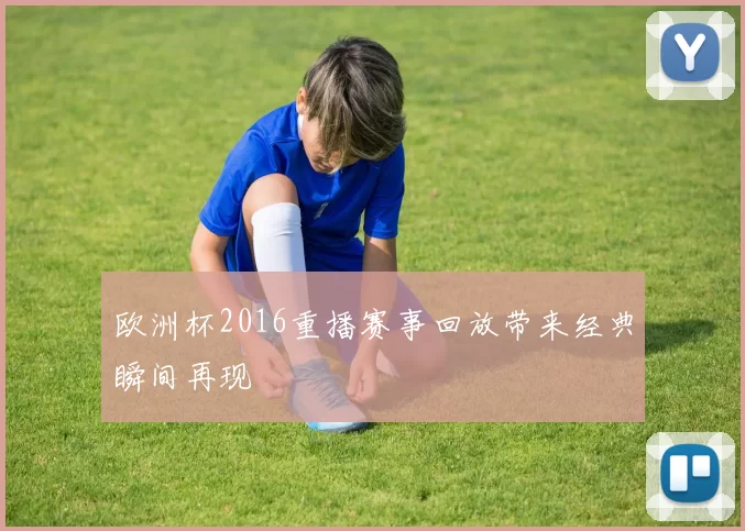 欧洲杯2016重播赛事回放带来经典瞬间再现