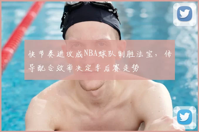 快节奏进攻成NBA球队制胜法宝，传导配合效率决定季后赛走势