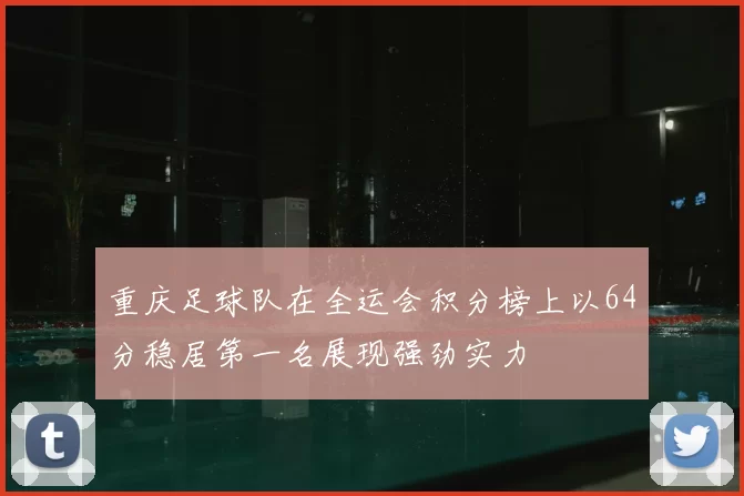 重庆足球队在全运会积分榜上以64分稳居第一名展现强劲实力