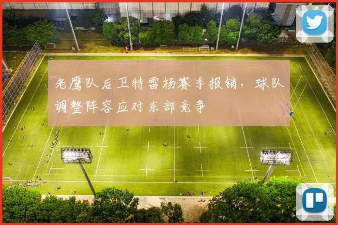 老鹰队后卫特雷杨赛季报销，球队调整阵容应对东部竞争
