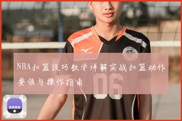 NBA扣篮技巧教学详解实战扣篮动作要领与操作指南
