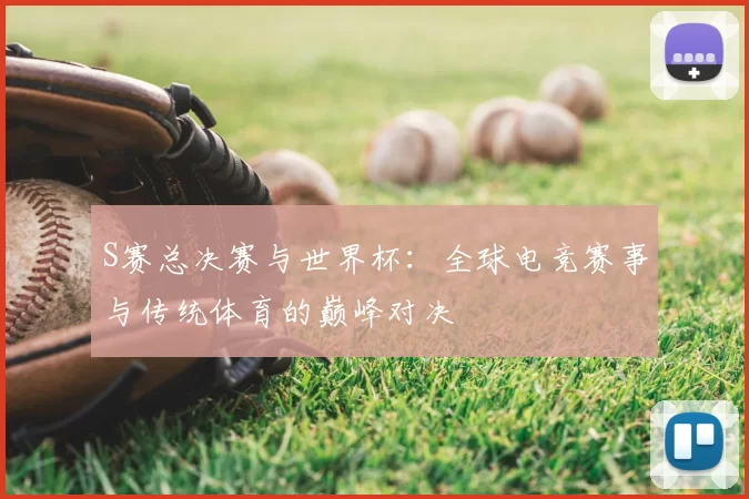 S赛总决赛与世界杯：全球电竞赛事与传统体育的巅峰对决