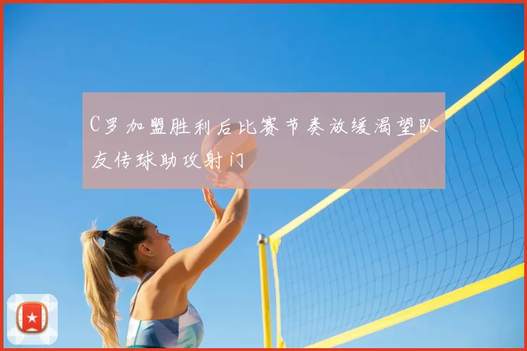 C罗加盟胜利后比赛节奏放缓渴望队友传球助攻射门