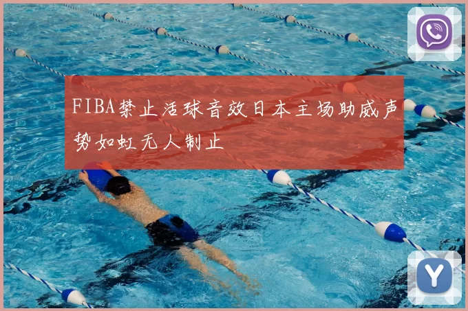 FIBA禁止活球音效日本主场助威声势如虹无人制止