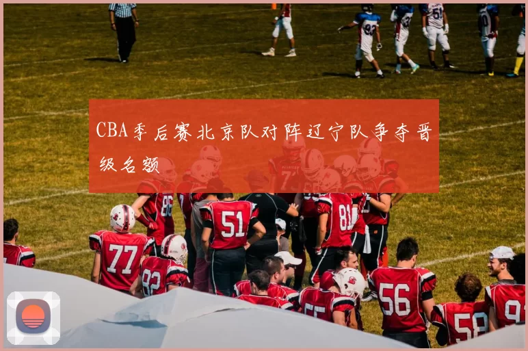 CBA季后赛北京队对阵辽宁队争夺晋级名额