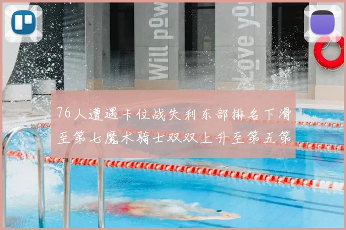 76人遭遇卡位战失利东部排名下滑至第七魔术骑士双双上升至第五第六位