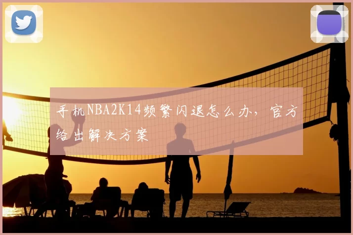 手机NBA2K14频繁闪退怎么办,官方给出解决方案