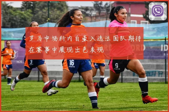 罗马中场科内自豪入选法国队期待在赛事中展现出色表现