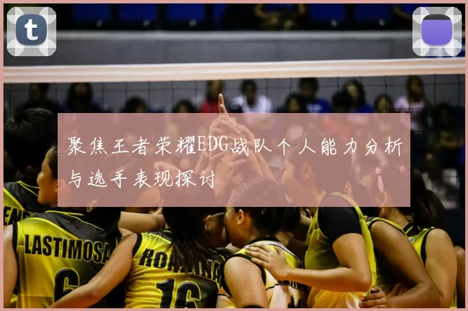 聚焦王者荣耀EDG战队个人能力分析与选手表现探讨