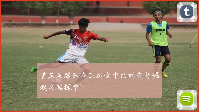 重庆足球队在亚运会中的蜕变与崛起之路探索