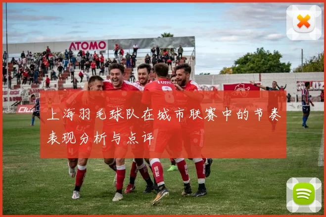 上海羽毛球队在城市联赛中的节奏表现分析与点评