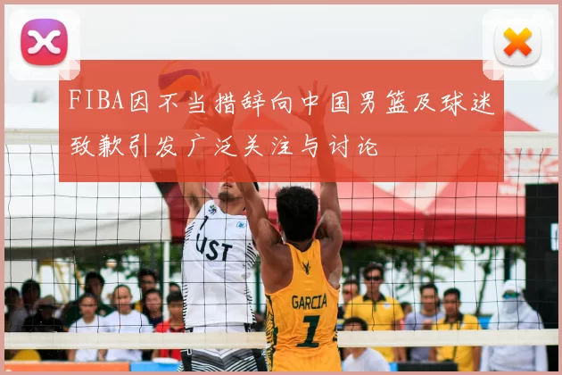 FIBA因不当措辞向中国男篮及球迷致歉引发广泛关注与讨论