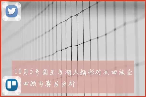 10月5号国王与湖人精彩对决回放全程回顾与赛后分析