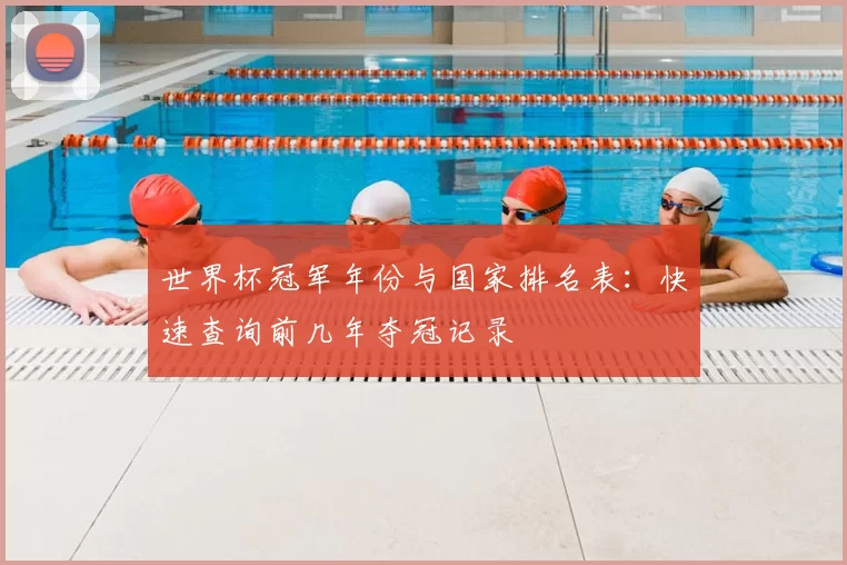 世界杯冠军年份与国家排名表：快速查询前几年夺冠记录
