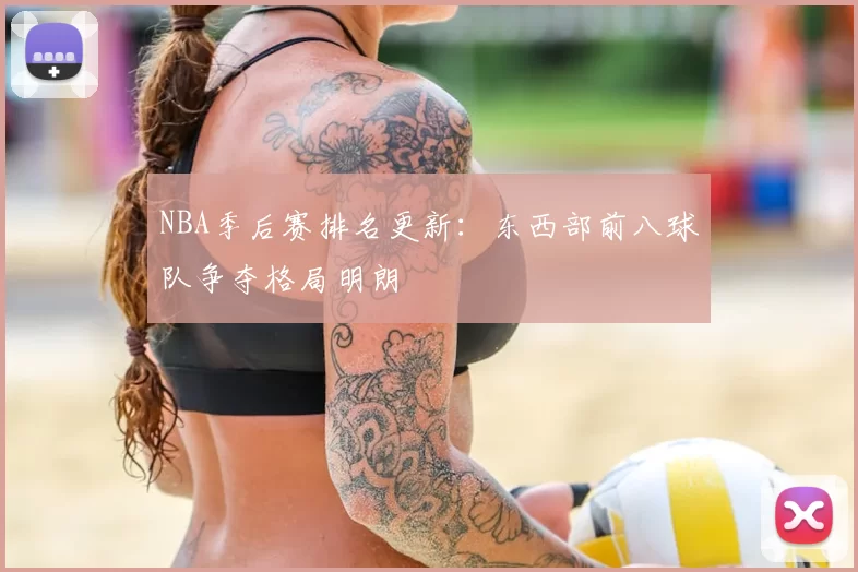 NBA季后赛排名更新:东西部前八球队争夺格局明朗