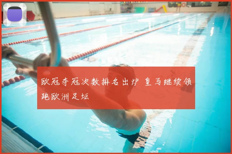 欧冠夺冠次数排名出炉 皇马继续领跑欧洲足坛